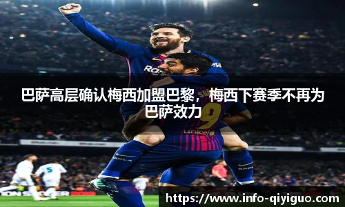 巴萨高层确认梅西加盟巴黎,梅西下赛季不再为巴萨效力