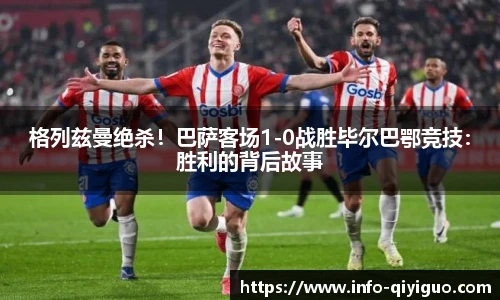 格列兹曼绝杀!巴萨客场1-0战胜毕尔巴鄂竞技:胜利的背后故事
