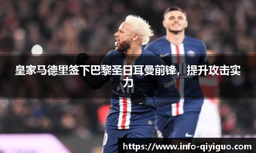 皇家马德里签下巴黎圣日耳曼前锋,提升攻击实力