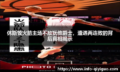 休斯敦火箭主场不敌犹他爵士,遭遇两连败的背后真相揭示