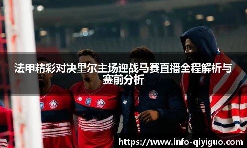 法甲精彩对决里尔主场迎战马赛直播全程解析与赛前分析