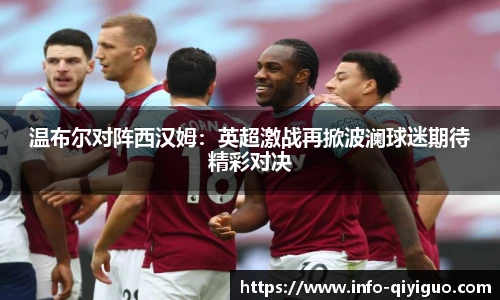 温布尔对阵西汉姆:英超激战再掀波澜球迷期待精彩对决