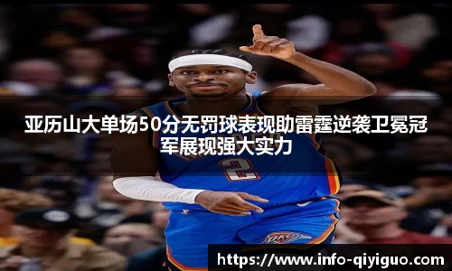 亚历山大单场50分无罚球表现助雷霆逆袭卫冕冠军展现强大实力