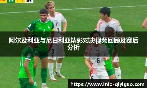 阿尔及利亚与尼日利亚精彩对决视频回顾及赛后分析